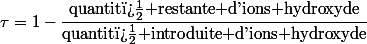 \tau=1-\dfrac{\text{quantit� restante d'ions hydroxyde}}{\text{quantit� introduite d'ions hydroxyde}}