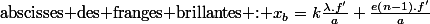 \text{\text{abscisses des franges brillantes : \ensuremath{x_{b}=k\frac{\lambda.f'}{a}+\frac{e\left(n-1\right).f'}{a}}}}
