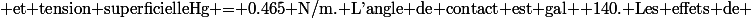\text{ et tension superficielleHg = 0.465 N/m. L'angle de contact est gal  140. Les effets de }