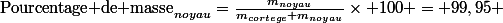 \text{Pourcentage de masse}_{noyau}=\frac{m_{noyau}}{m_{cortege}+m_{noyau}}\times 100 = 99,95 