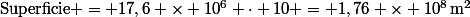 \text{Superficie} = 17,6 \times 10^{6} \cdot 10 = 1,76 \times 10^{8}\,\text{m}^2\