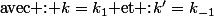 \text{avec : \ensuremath{k=k_{1}\text{ et :}}\ensuremath{k'=k_{-1}}}
