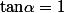 \text{tan}\alpha=1