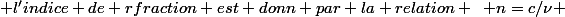\text {l'indice de rfraction est donn par la relation} \hspace{5} n=c/\nu 