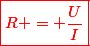 \textcolor{red}{\boxed{R = \dfrac{U}{I}}}