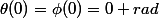 \theta(0)=\phi(0)=0 rad