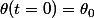 \theta(t=0)=\theta_0