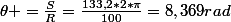 \theta =\frac{S}{R}=\frac{133,2*2*\pi}{100}=8,369rad