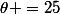 \theta =25