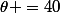 \theta =40