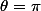 \theta=\pi