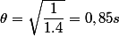 \theta=\sqrt{\dfrac{1}{1.4}}=0,85s