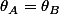 \theta_{A}=\theta_{B}