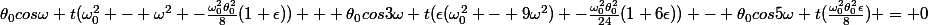 \theta_0cos\omega t(\omega^2_0 - \omega^2 -\frac{\omega_0^2\theta^2_0}{8}(1+\epsilon)) + \theta_0cos3\omega t(\epsilon(\omega^2_0 - 9\omega^2) -\frac{\omega_0^2\theta^2_0}{24}(1+6\epsilon)) - \theta_0cos5\omega t(\frac{\omega_0^2\theta^2_0\epsilon}{8}) = 0