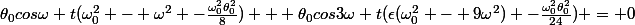 \theta_0cos\omega t(\omega^2_0 - \omega^2 -\frac{\omega_0^2\theta^2_0}{8}) + \theta_0cos3\omega t(\epsilon(\omega^2_0 - 9\omega^2) -\frac{\omega_0^2\theta^2_0}{24}) = 0