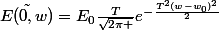 \tilde{E(0,w)}=E_{0}\frac{T}{\sqrt{2\pi }}e^{-\frac{T^{2}(w-w_{0})^{2}}{2}}