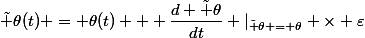 \tilde \theta(t) = \theta(t) + \dfrac{d \tilde \theta}{dt} \vert_{\tilde \theta = \theta} \times \varepsilon