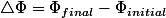 \triangle\Phi=\Phi_{final}-\Phi_{initial}