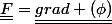 \underline{\underline{F}}=\underline{\underline{grad (\phi)}}