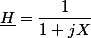 \underline{H}=\dfrac{1}{1+jX}