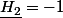 \underline{H_{2}}=-1