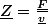 \underline{Z}=\frac{\underline{F}}{\underline{v}}
