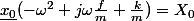 \underline{x_0}(-\omega^2+j\omega\frac{f}{m}+\frac{k}{m})=X_0