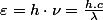 \varepsilon=h\cdot\nu=\frac{h.c}{\lambda}