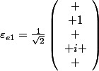 \varepsilon_{e1}=\frac{1}{\sqrt{2}}\left(\begin{array}{c}
 \\ 1\\
 \\ i
 \\ \end{array}\right)