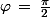 \varphi\,=\,\frac{\pi}{2}