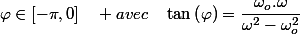 \varphi\in[-\pi,0]\quad avec\quad\tan\left(\varphi\right)=\dfrac{\omega_{o}.\omega}{\omega^{2}-\omega_{o}^{2}}