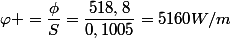 \varphi =\dfrac{\phi}{S}=\dfrac{518,8}{0,1005}=5160W/m