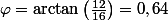 \varphi=\arctan\left(\frac{12}{16}\right)=0,64