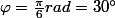 \varphi=\frac{\pi}{6}rad=30\text{\textdegree}