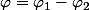 \varphi=\varphi_{1}-\varphi_{2}