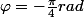 \varphi=-\frac{\pi}{4}rad