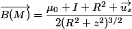 \vec{B(M)}=\dfrac{\mu_0 I R^2 \vec{u_z}}{2(R^2+z^2)^{3/2}}