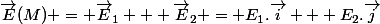 \vec{E}(M) = \vec{E}_1 + \vec{E}_2 = E_1.\vec{i} + E_2.\vec{j}