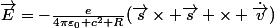 \vec{E}=-\frac{e}{4\pi\varepsilon_0 c^2 R}(\vec{s}\times \vec{s} \times \dot{\vec{v}})