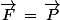 \vec{F}\,=\,\vec{P}