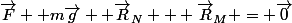 \vec{F} +m\vec{g} +\vec{R}_N + \vec{R}_M = \vec{0}