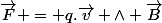 \vec{F} = q.\vec{v} \wedge \vec{B}