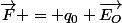 \vec{F} = q_0 \vec{E_O}