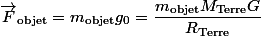 \vec{F}_{\text{objet}}=m_{\text{objet}}g_{0}=\dfrac{m_{\text{objet}}M_{\text{Terre}}G}{R_{\text{Terre}}}