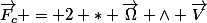\vec{F_c} = 2 * \vec{\Omega} \wedge \vec{V}