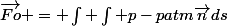 \vec{Fo} = \int \int p-patm\vec{n}ds