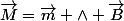 \vec{M}=\vec{m} \wedge \vec{B}
