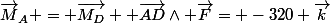 \vec{M}_A = \vec{M_D} +\vec{AD}\wedge \vec{F}= -320 \vec{k}
