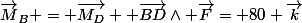\vec{M}_B = \vec{M_D} +\vec{BD}\wedge \vec{F}= 80 \vec{k}