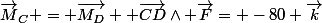 \vec{M}_C = \vec{M_D} +\vec{CD}\wedge \vec{F}= -80 \vec{k}